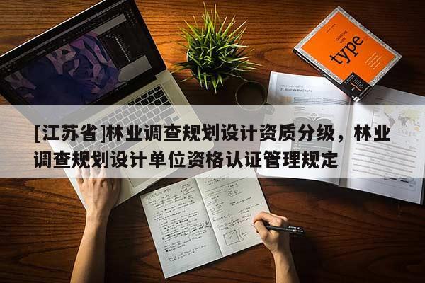 [江蘇省]林業調查規劃設計資質分級，林業調查規劃設計單位資格認證管理規定