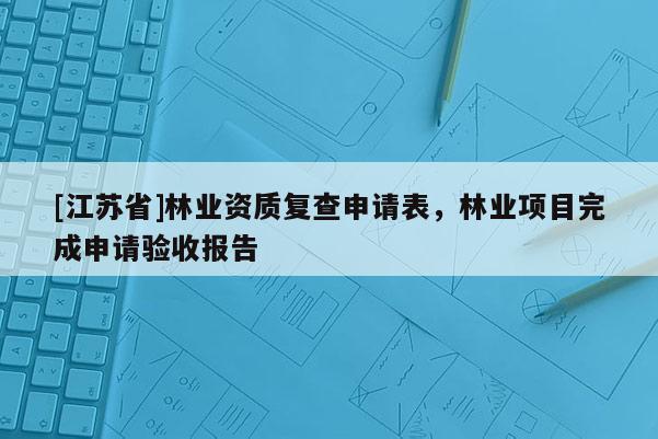 [江蘇省]林業資質復查申請表，林業項目完成申請驗收報告