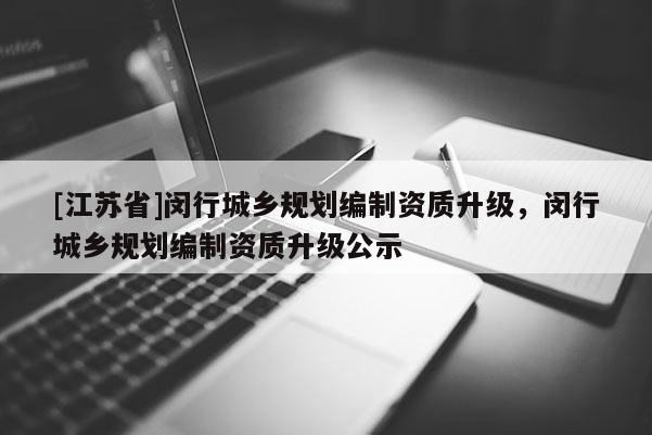 [江蘇省]閔行城鄉規劃編制資質升級，閔行城鄉規劃編制資質升級公示