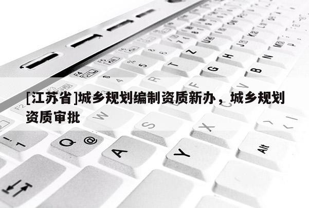 [江蘇省]城鄉規劃編制資質新辦，城鄉規劃資質審批