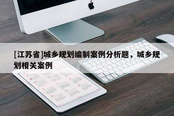 [江蘇省]城鄉規劃編制案例分析題，城鄉規劃相關案例