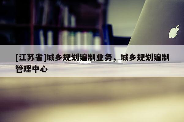 [江蘇省]城鄉規劃編制業務，城鄉規劃編制管理中心
