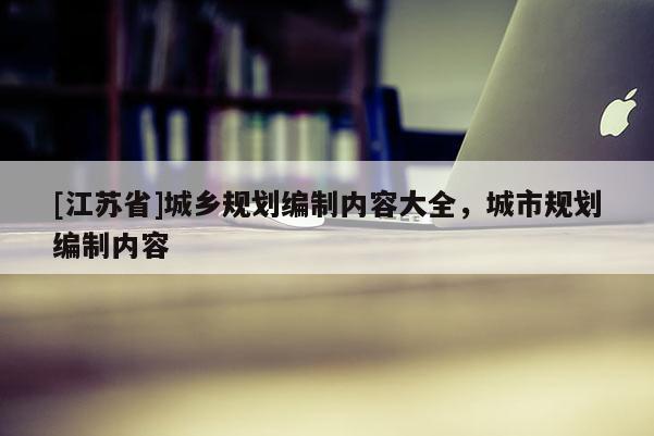 [江蘇省]城鄉規劃編制內容大全，城市規劃編制內容