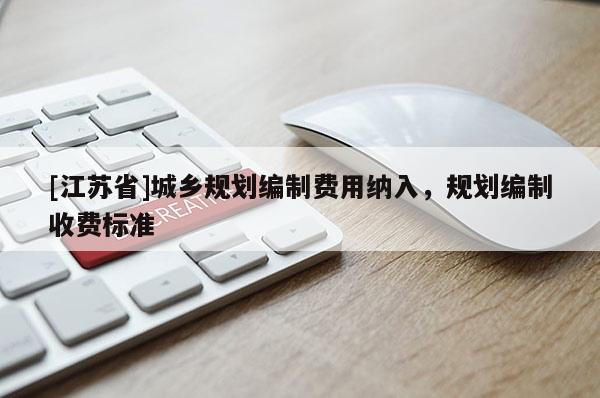[江蘇省]城鄉規劃編制費用納入，規劃編制收費標準