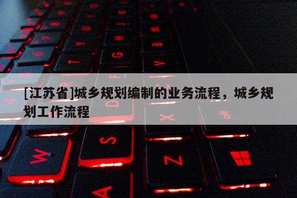[江蘇省]城鄉規劃編制的業務流程，城鄉規劃工作流程