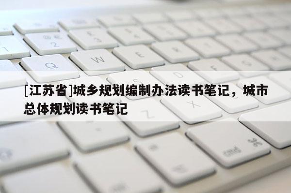 [江蘇省]城鄉規劃編制辦法讀書筆記，城市總體規劃讀書筆記