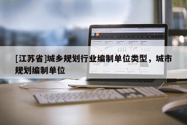 [江蘇省]城鄉規劃行業編制單位類型，城市規劃編制單位