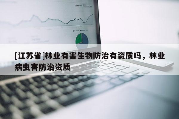 [江蘇省]林業有害生物防治有資質嗎，林業病蟲害防治資質