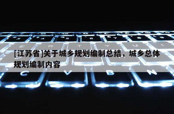 [江蘇省]關于城鄉規劃編制總結，城鄉總體規劃編制內容
