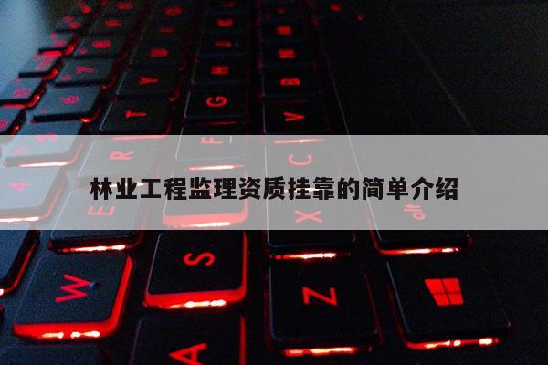 林業工程監理資質掛靠的簡單介紹