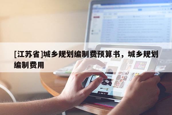 [江蘇省]城鄉(xiāng)規(guī)劃編制費預算書，城鄉(xiāng)規(guī)劃編制費用