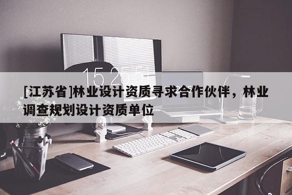 [江蘇省]林業設計資質尋求合作伙伴，林業調查規劃設計資質單位