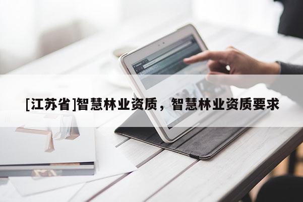 [江蘇省]智慧林業資質，智慧林業資質要求