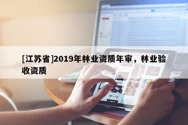 [江蘇省]2019年林業資質年審，林業驗收資質