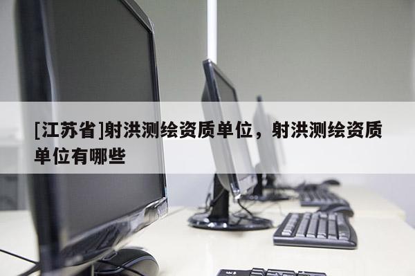 [江蘇省]射洪測繪資質單位，射洪測繪資質單位有哪些
