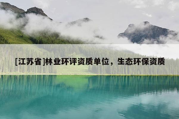 [江蘇省]林業環評資質單位，生態環保資質