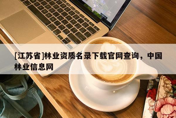 [江蘇省]林業資質名錄下載官網查詢，中國林業信息網
