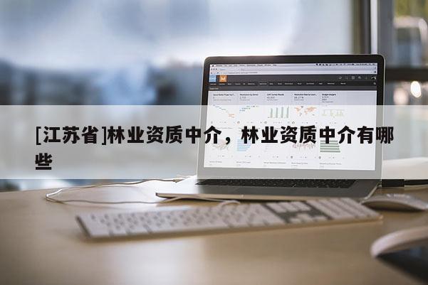 [江蘇省]林業資質中介，林業資質中介有哪些