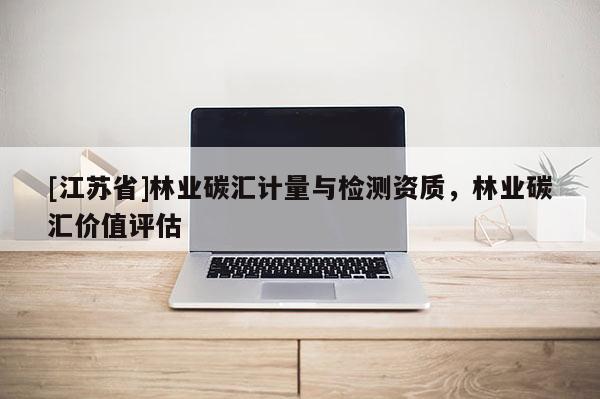 [江蘇省]林業碳匯計量與檢測資質，林業碳匯價值評估