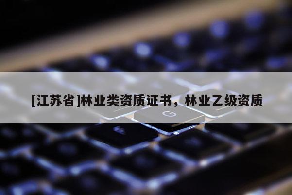 [江蘇省]林業類資質證書，林業乙級資質