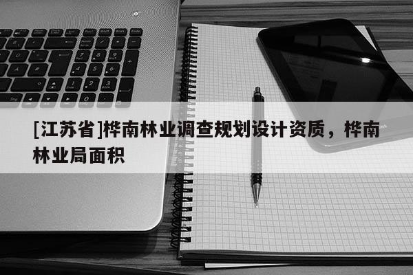 [江蘇省]樺南林業(yè)調(diào)查規(guī)劃設(shè)計(jì)資質(zhì)，樺南林業(yè)局面積