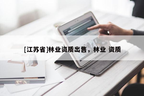 [江蘇省]林業(yè)資質(zhì)出售，林業(yè) 資質(zhì)