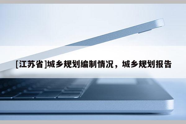 [江蘇省]城鄉規劃編制情況，城鄉規劃報告