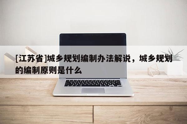 [江蘇省]城鄉規劃編制辦法解說，城鄉規劃的編制原則是什么
