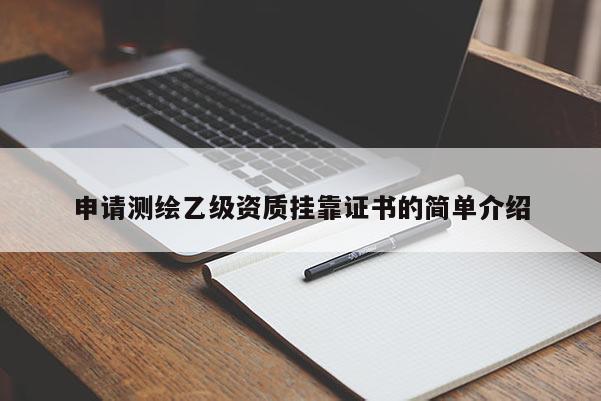 申請測繪乙級資質掛靠證書的簡單介紹