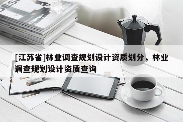 [江蘇省]林業(yè)調(diào)查規(guī)劃設(shè)計(jì)資質(zhì)劃分，林業(yè)調(diào)查規(guī)劃設(shè)計(jì)資質(zhì)查詢