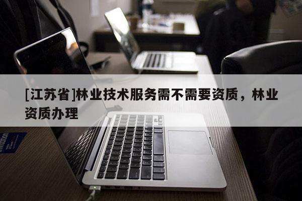 [江蘇省]林業技術服務需不需要資質，林業資質辦理