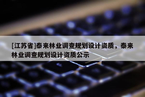 [江蘇省]泰來(lái)林業(yè)調(diào)查規(guī)劃設(shè)計(jì)資質(zhì)，泰來(lái)林業(yè)調(diào)查規(guī)劃設(shè)計(jì)資質(zhì)公示