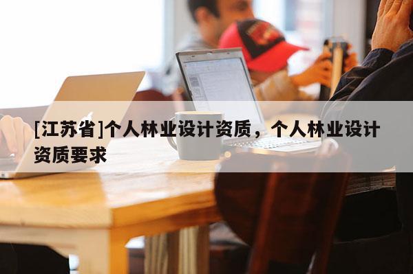 [江蘇省]個人林業設計資質，個人林業設計資質要求