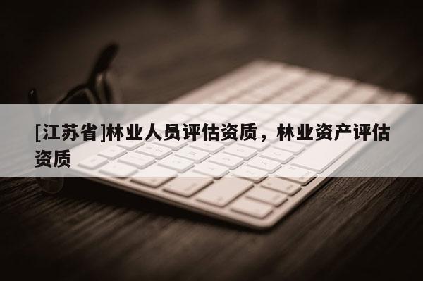 [江蘇省]林業人員評估資質，林業資產評估資質