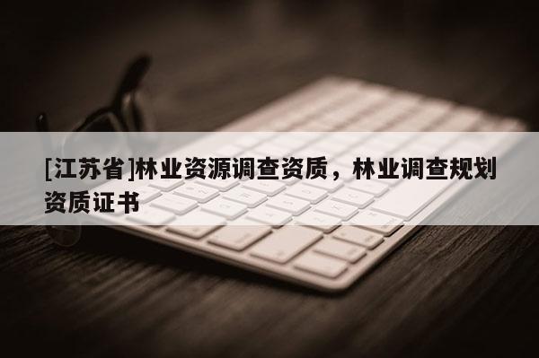 [江蘇省]林業資源調查資質，林業調查規劃資質證書