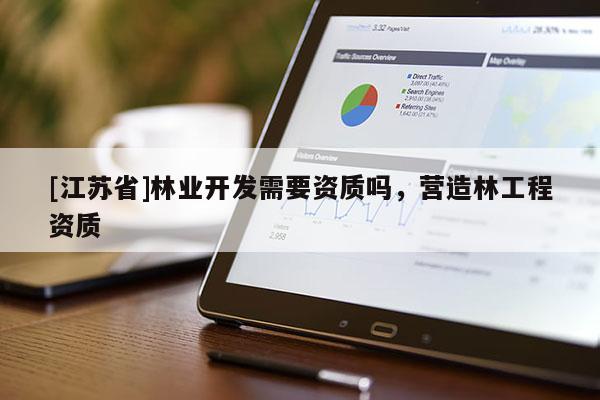 [江蘇省]林業開發需要資質嗎，營造林工程資質