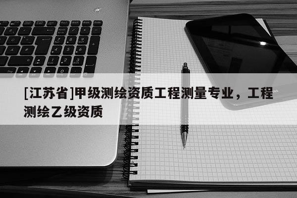[江蘇省]甲級測繪資質工程測量專業，工程測繪乙級資質