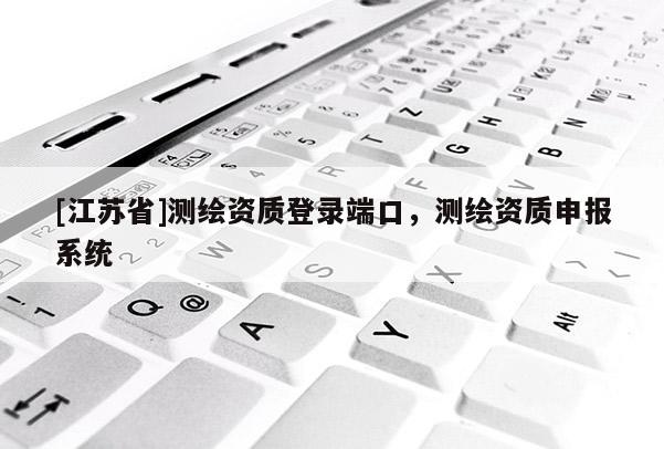 [江蘇省]測繪資質登錄端口，測繪資質申報系統
