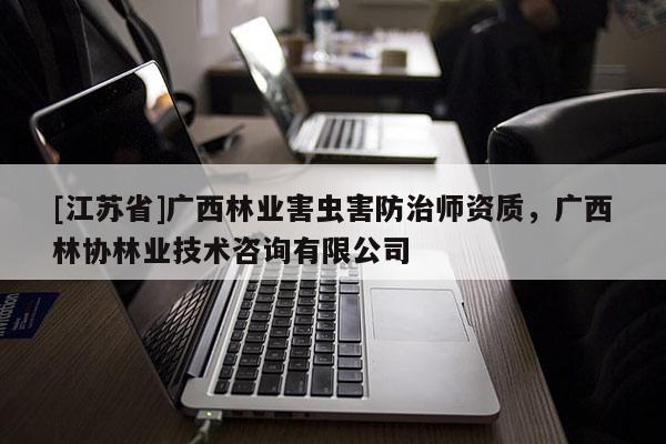 [江蘇省]廣西林業害蟲害防治師資質，廣西林協林業技術咨詢有限公司