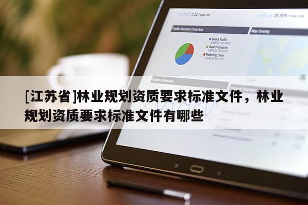[江蘇省]林業(yè)規(guī)劃資質(zhì)要求標準文件，林業(yè)規(guī)劃資質(zhì)要求標準文件有哪些