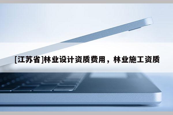 [江蘇省]林業設計資質費用，林業施工資質