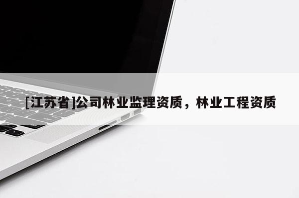 [江蘇省]公司林業(yè)監(jiān)理資質(zhì)，林業(yè)工程資質(zhì)