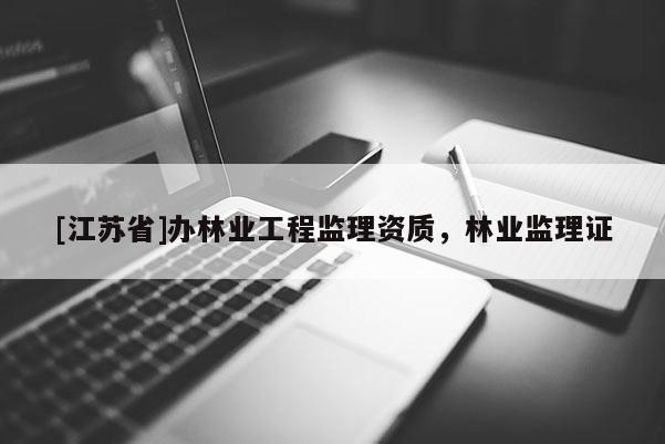[江蘇省]辦林業工程監理資質，林業監理證