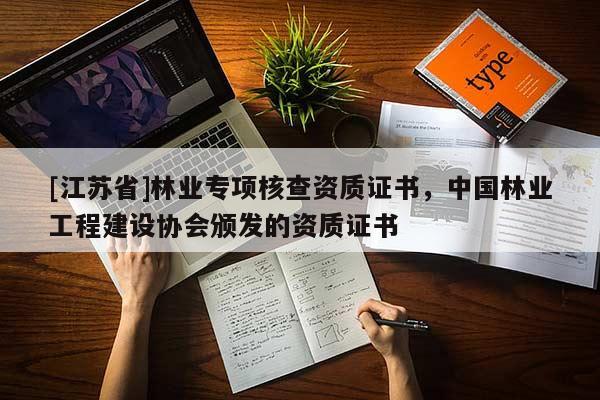 [江蘇省]林業(yè)專項(xiàng)核查資質(zhì)證書，中國林業(yè)工程建設(shè)協(xié)會(huì)頒發(fā)的資質(zhì)證書