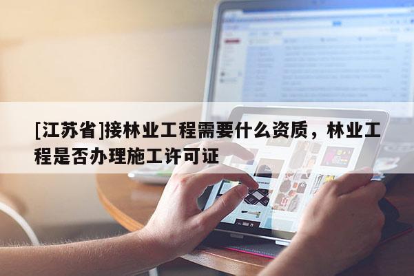 [江蘇省]接林業工程需要什么資質，林業工程是否辦理施工許可證