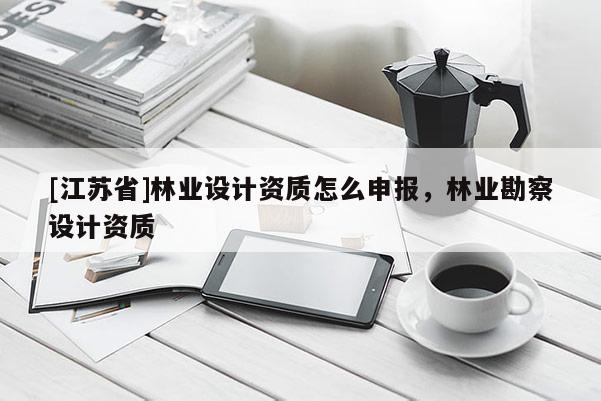 [江蘇省]林業設計資質怎么申報，林業勘察設計資質