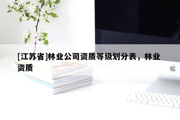 [江蘇省]林業公司資質等級劃分表，林業 資質