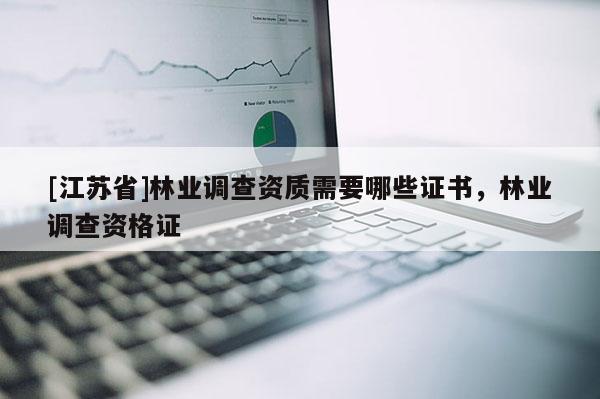 [江蘇省]林業調查資質需要哪些證書，林業調查資格證