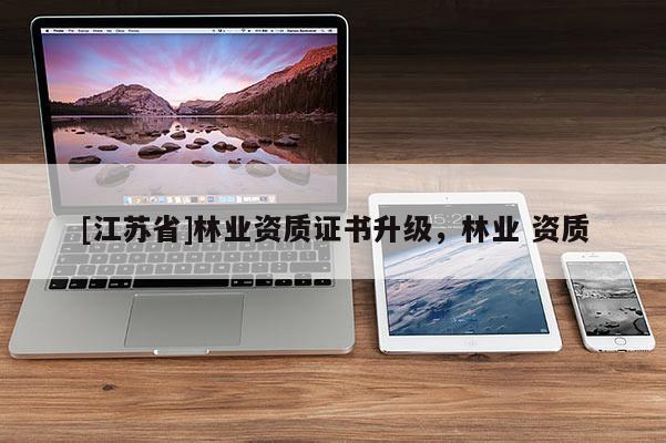 [江蘇省]林業資質證書升級，林業 資質