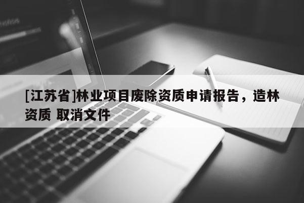 [江蘇省]林業項目廢除資質申請報告，造林資質 取消文件